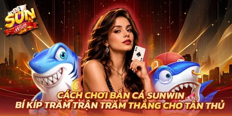 Cách Chơi Bắn Cá Sunwin